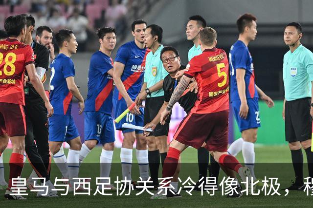 皇马与西足协关系冷得像北极，穆帅要为球队发声！