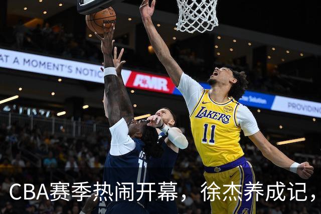 CBA赛季热闹开幕，徐杰养成记，徐昕悲情小故事